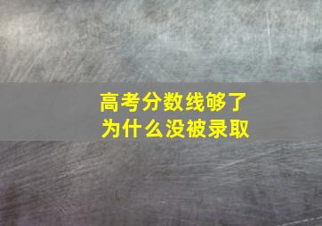 高考分数线够了 为什么没被录取